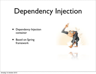 Dependency Injection

               •     Dependency Injection
                     container

               •     Based on Spring
                     framework




dinsdag 12 oktober 2010
 