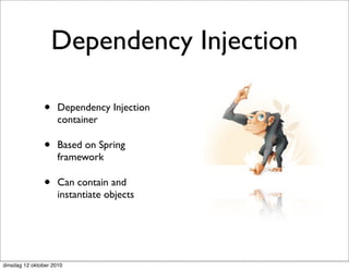 Dependency Injection

               •     Dependency Injection
                     container

               •     Based on Spring
                     framework

               •     Can contain and
                     instantiate objects




dinsdag 12 oktober 2010
 