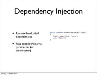 Dependency Injection

               •     Remove hardcoded
                     dependencies

               •     Pass dependencies via
                     parameters (or
                     constructor)




dinsdag 12 oktober 2010
 