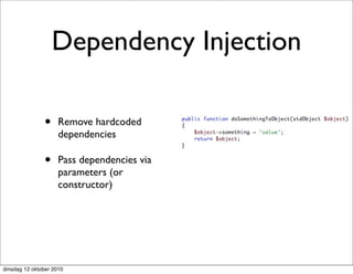 Dependency Injection

               •     Remove hardcoded
                     dependencies

               •     Pass dependencies via
                     parameters (or
                     constructor)




dinsdag 12 oktober 2010
 