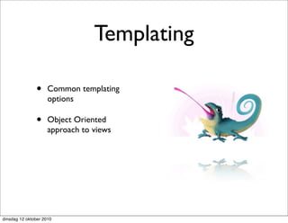 Templating

               •     Common templating
                     options

               •     Object Oriented
                     approach to views




dinsdag 12 oktober 2010
 