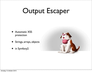 Output Escaper

               •     Automatic XSS
                     protection

               •     Strings, arrays, objects

               •     in Symfony2




dinsdag 12 oktober 2010
 