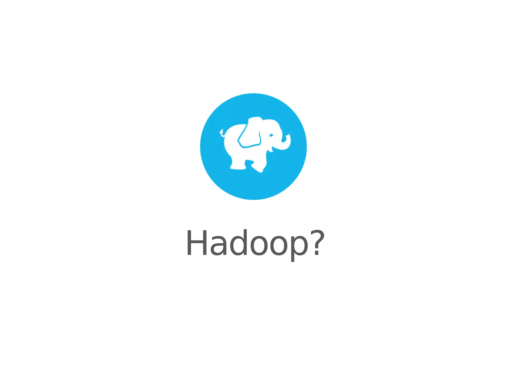 Hadoop?

 