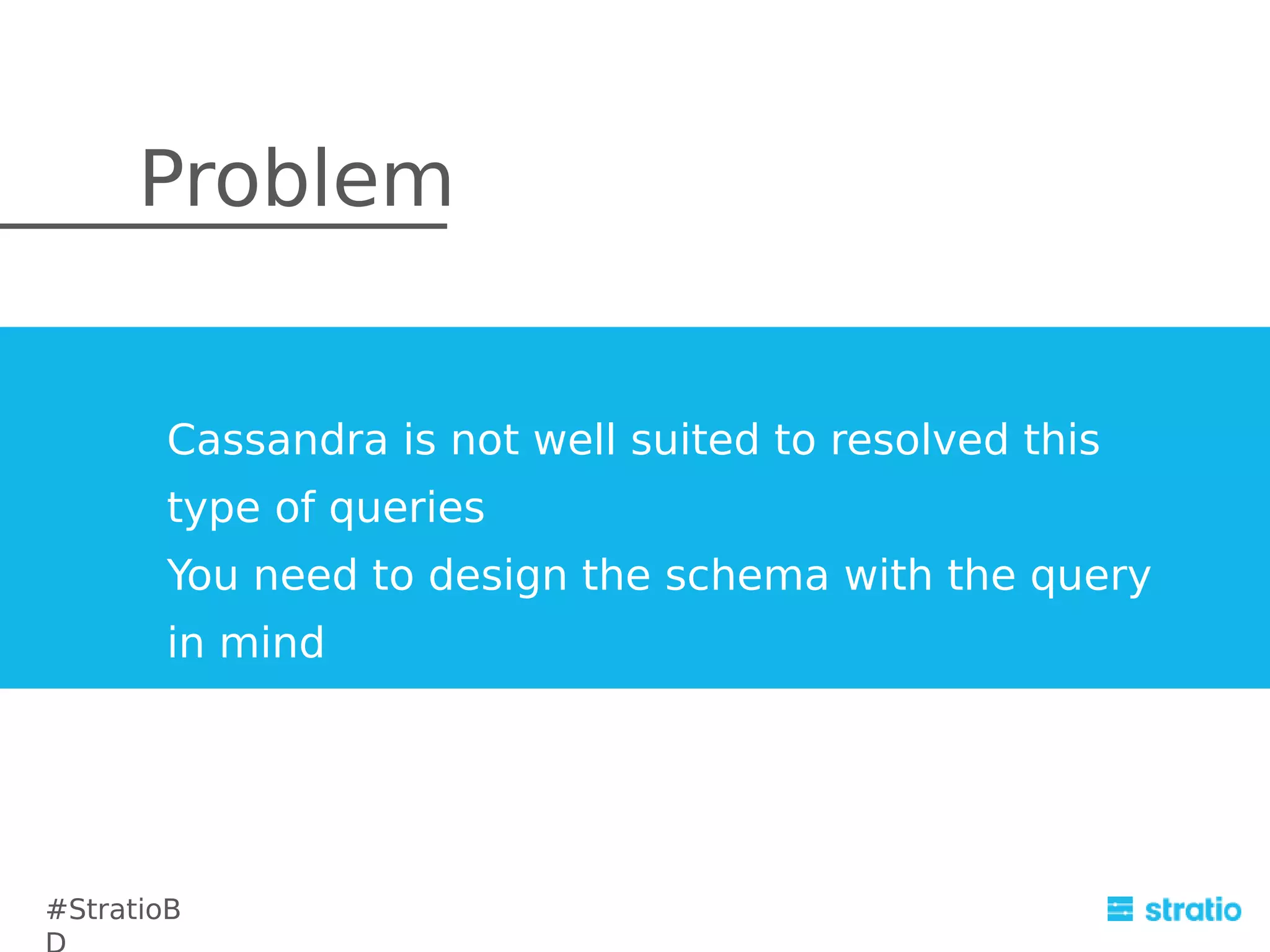 Problem
Cassandra is not well suited to resolved this
type of queries
You need to design the schema with the query
in mind

#StratioB

 