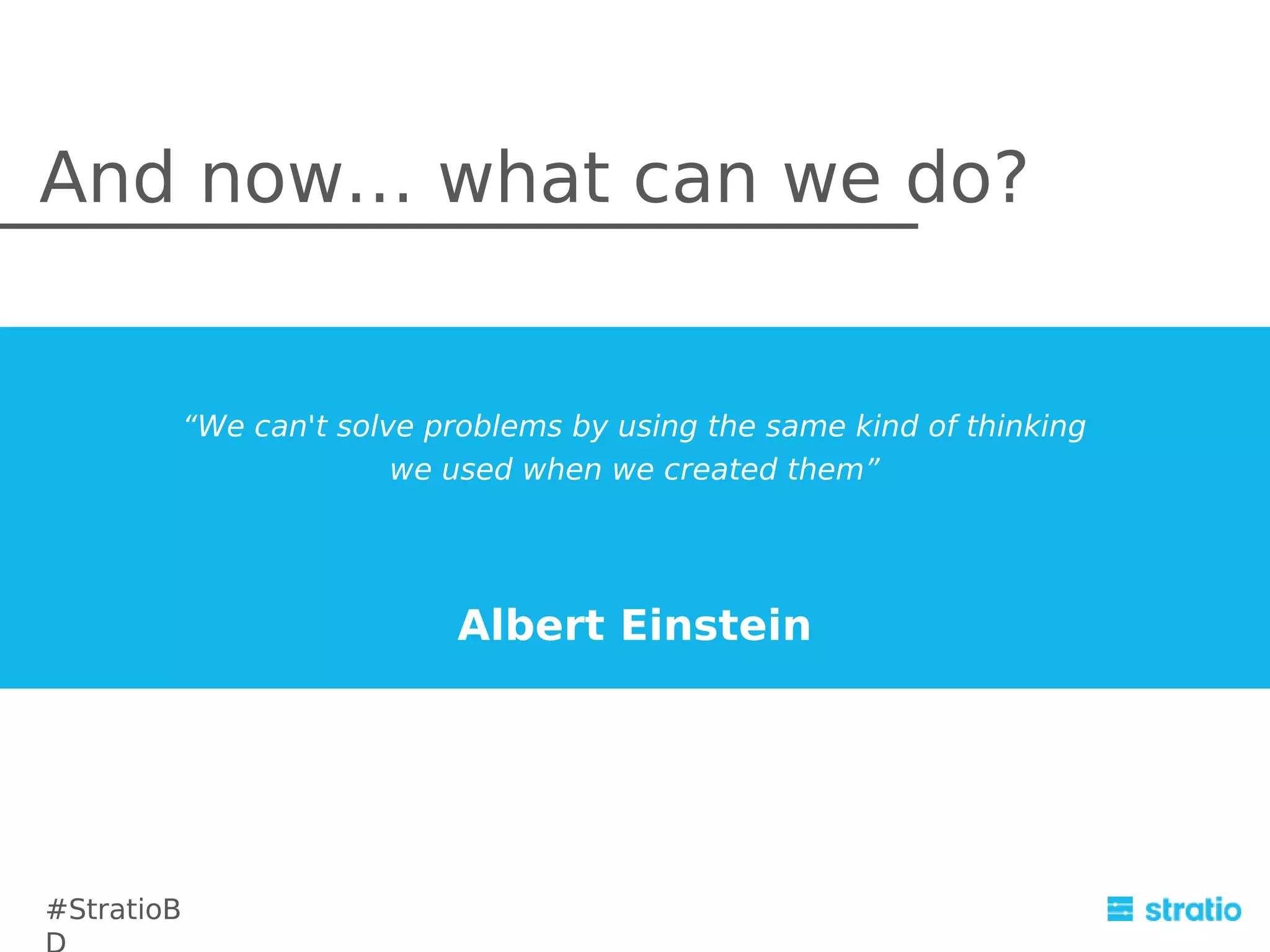 And now… what can we do?

“We can't solve problems by using the same kind of thinking
we used when we created them”

Albert Einstein

#StratioB

 