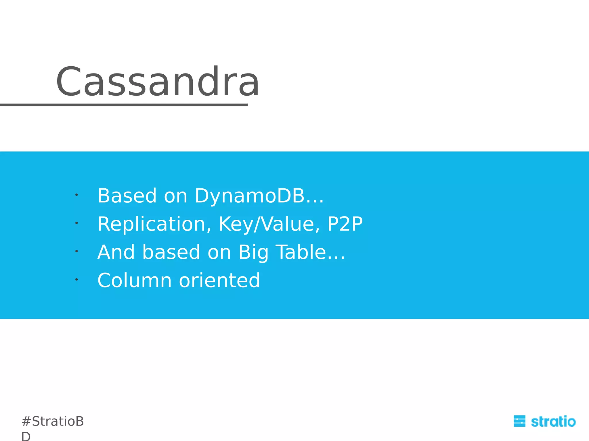 Cassandra
•
•
•
•

#StratioB

Based on DynamoDB…
Replication, Key/Value, P2P
And based on Big Table…
Column oriented

 
