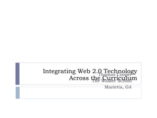 Integrating Web 2.0 Technology Across the Curriculum Thomas Cooper The Walker School Marietta, GA 