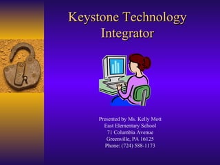 Keystone Technology Integrator Presented by Ms. Kelly Mott East Elementary School 71 Columbia Avenue Greenville, PA 16125 Phone: (724) 588-1173 