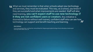 “
”
you can't expect staff to use new technology if
it they are not confident users or creators
 