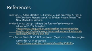 http://www.theguardian.com/teacher-network/teacher-
blog/2013/jun/19/technology-future-education-cloud-social-
learning?CMP=share_btn_tw
https://www.youtube.com/watch?v=NfN5SSiRoPs
 