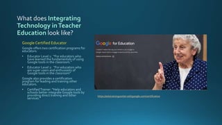 Integrating
Technology inTeacher
Education
Google Certified Educator
https://edutrainingcenter.withgoogle.com/certification
 