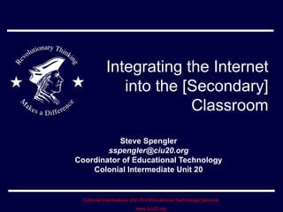 Integrating the Internet into the [Secondary] Classroom Steve Spengler [email_address] Coordinator of Educational Technology Colonial Intermediate Unit 20 