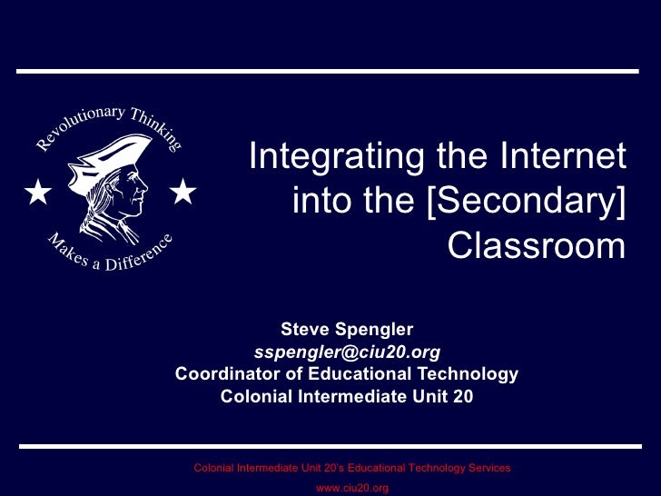 Integrating the Internet into the [Secondary] Classroom Steve Spengler [email_address] Coordinator of Educational Technolo...