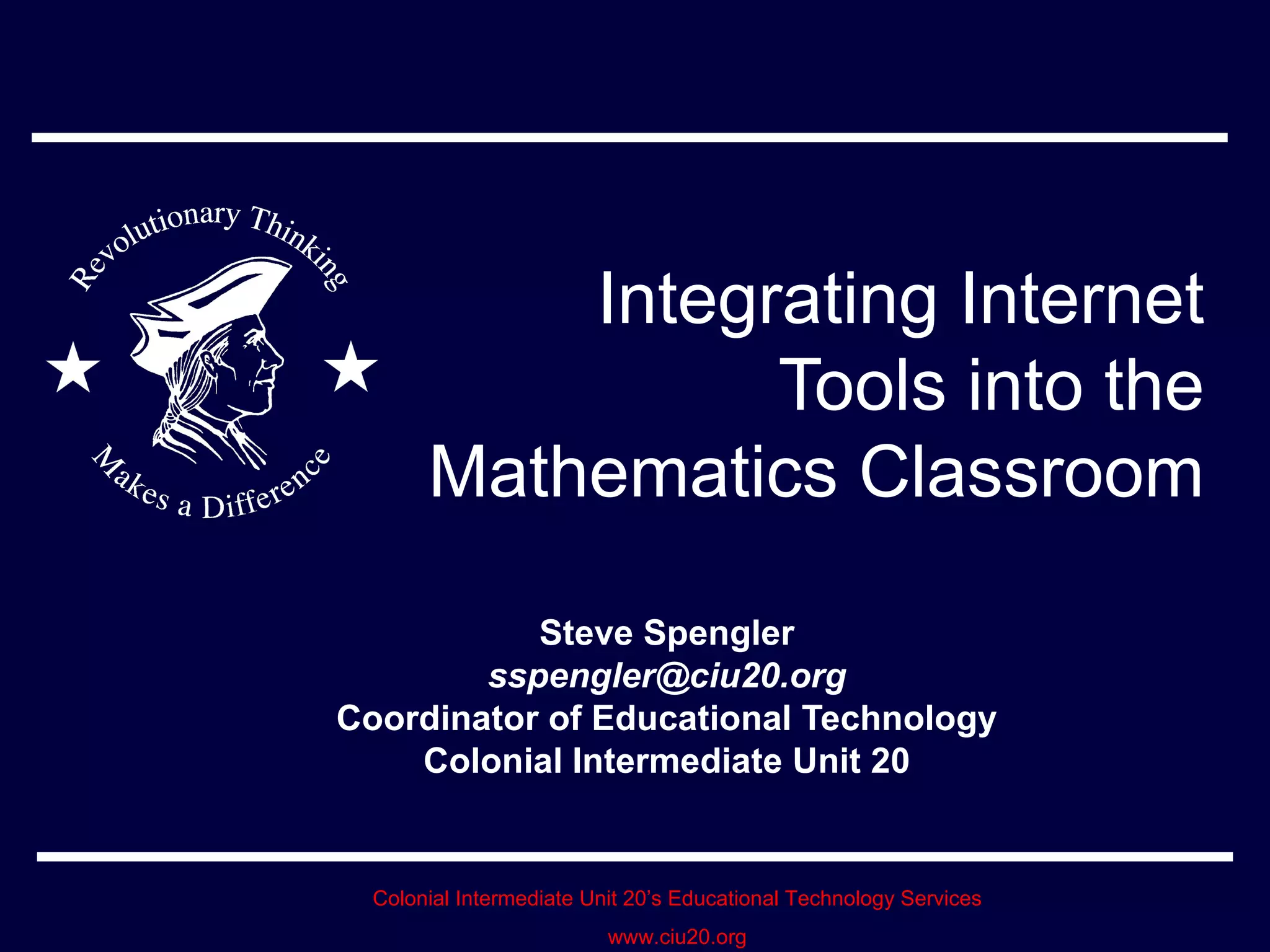 Integrating Internet Tools into the Mathematics Classroom Steve Spengler [email_address] Coordinator of Educational Technology Colonial Intermediate Unit 20 