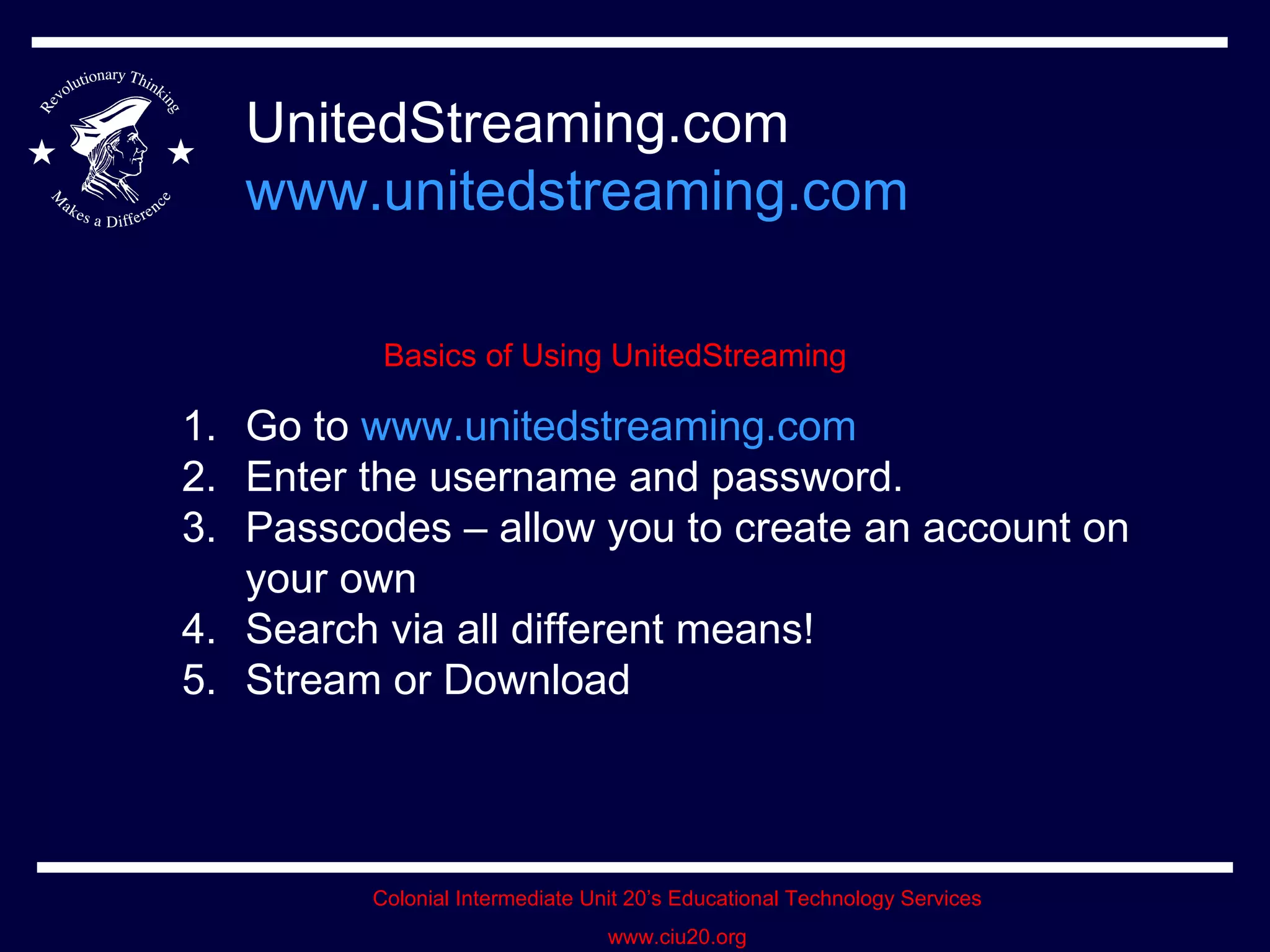 UnitedStreaming.com www.unitedstreaming.com Basics of Using UnitedStreaming Go to  www.unitedstreaming.com Enter the username and password. Passcodes – allow you to create an account on your own Search via all different means! Stream or Download 