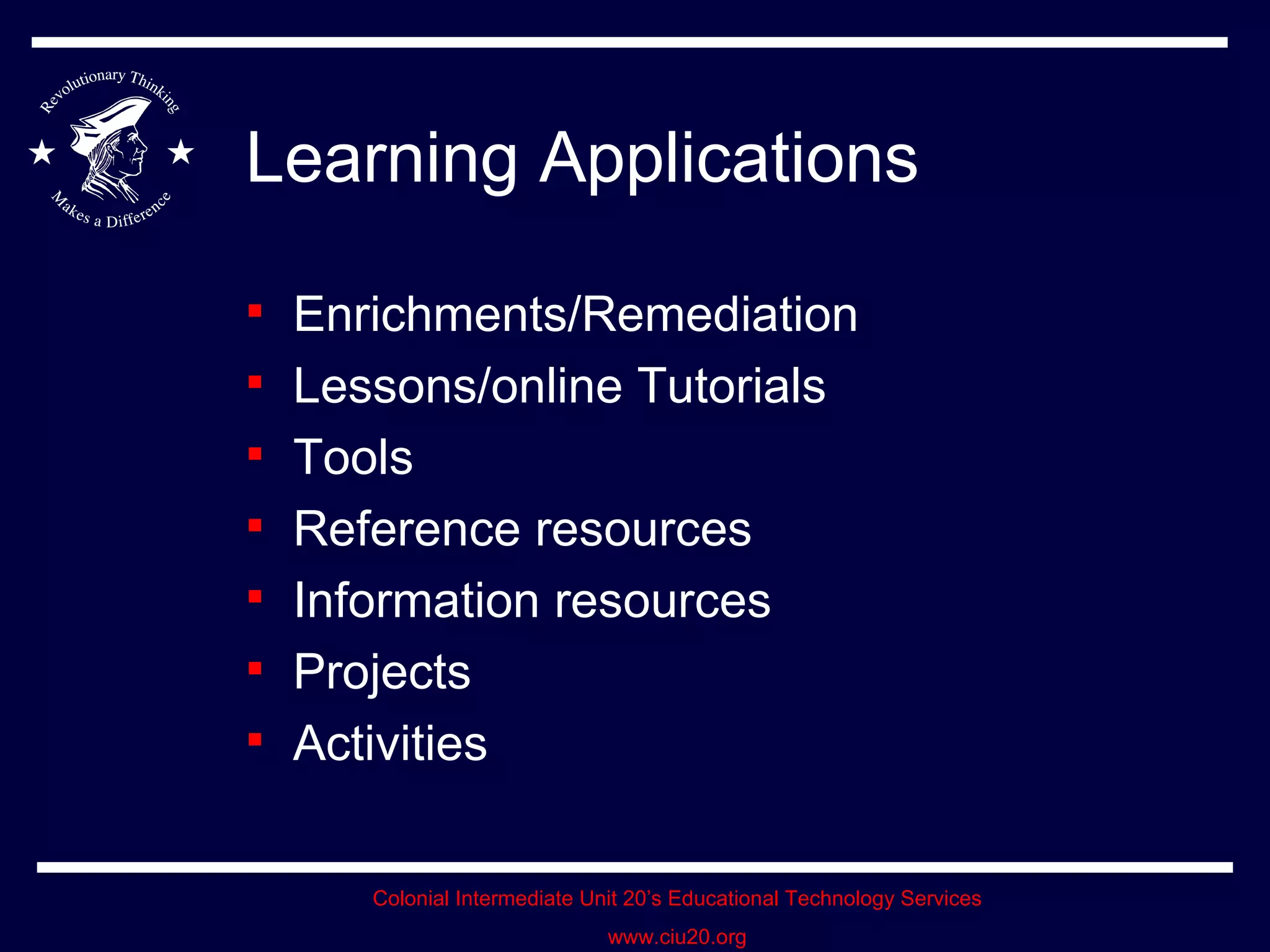 Learning Applications Enrichments/Remediation Lessons/online Tutorials Tools Reference resources Information resources Projects Activities 
