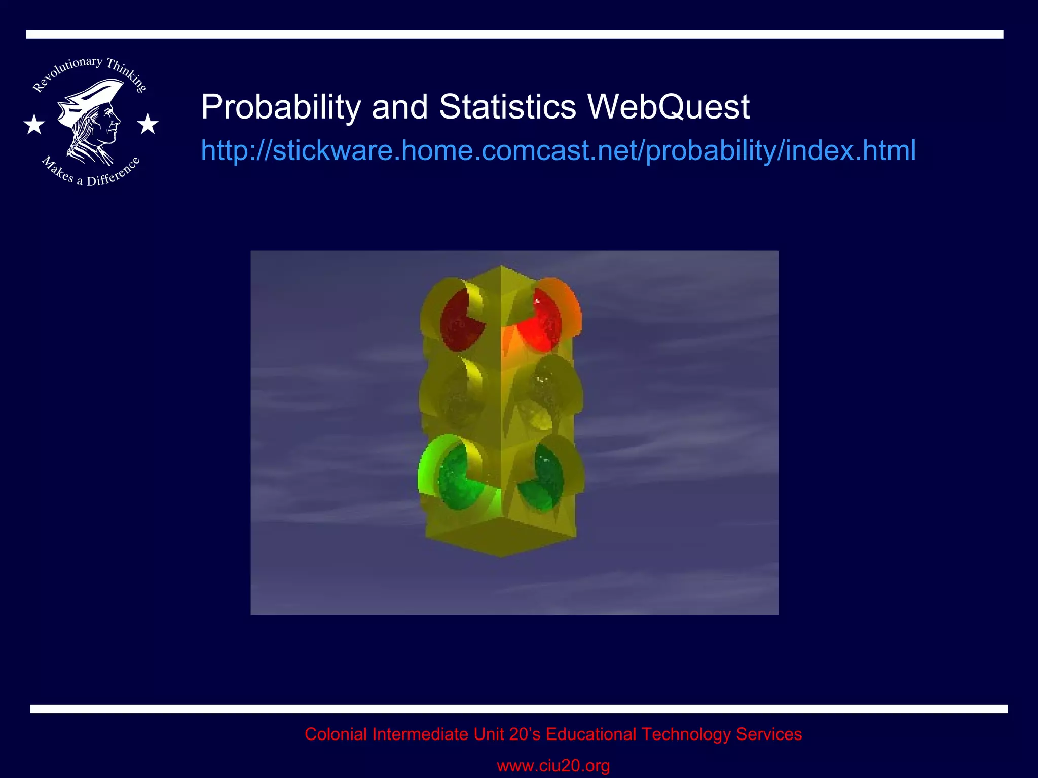 Probability and Statistics WebQuest http://stickware.home.comcast.net/probability/index.html   
