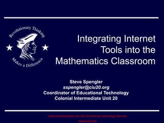 Integrating Internet Tools into the Mathematics Classroom Steve Spengler [email_address] Coordinator of Educational Technology Colonial Intermediate Unit 20 