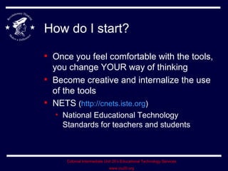 How do I start? Once you feel comfortable with the tools, you change YOUR way of thinking Become creative and internalize the use of the tools NETS  ( http://cnets.iste.org ) National Educational Technology Standards for teachers and students 