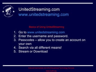 UnitedStreaming.com www.unitedstreaming.com Basics of Using UnitedStreaming Go to  www.unitedstreaming.com Enter the username and password. Passcodes – allow you to create an account on your own Search via all different means! Stream or Download 