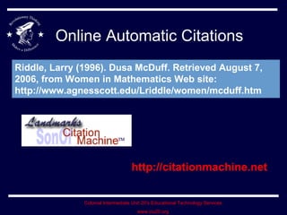 Online Automatic Citations http://citationmachine.net Riddle, Larry (1996). Dusa McDuff. Retrieved August 7, 2006, from Women in Mathematics Web site: http://www.agnesscott.edu/Lriddle/women/mcduff.htm   