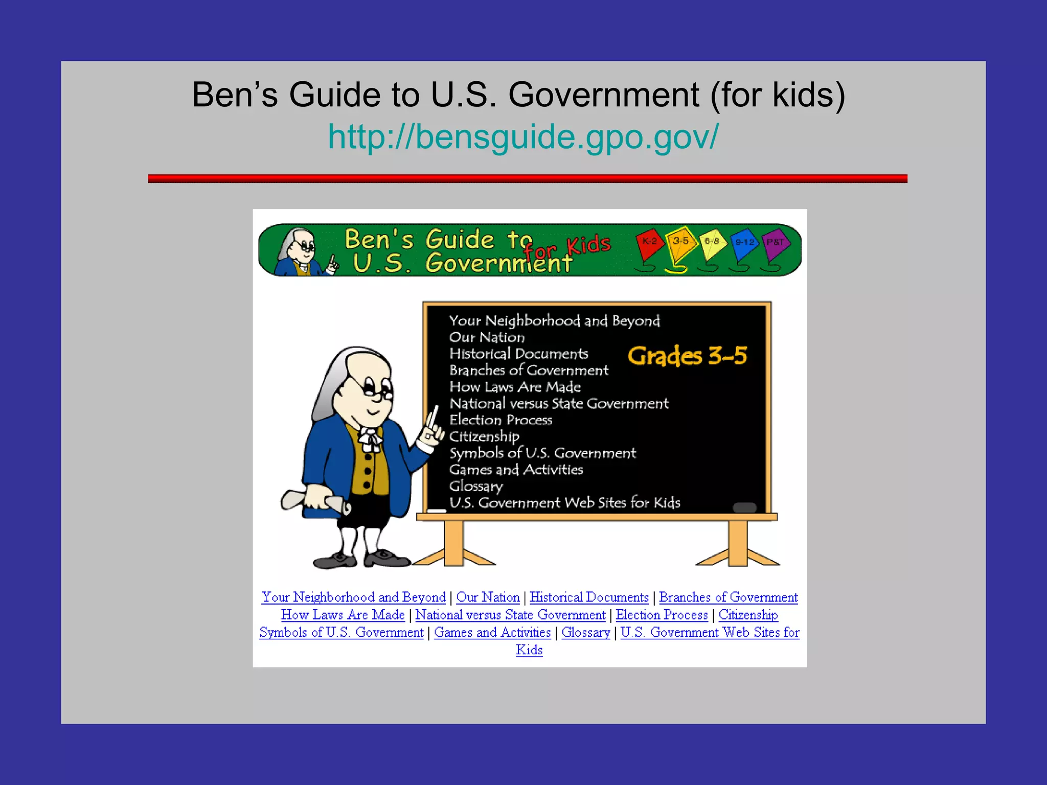 Ben’s Guide to U.S. Government (for kids)  http:// bensguide . gpo . gov / 