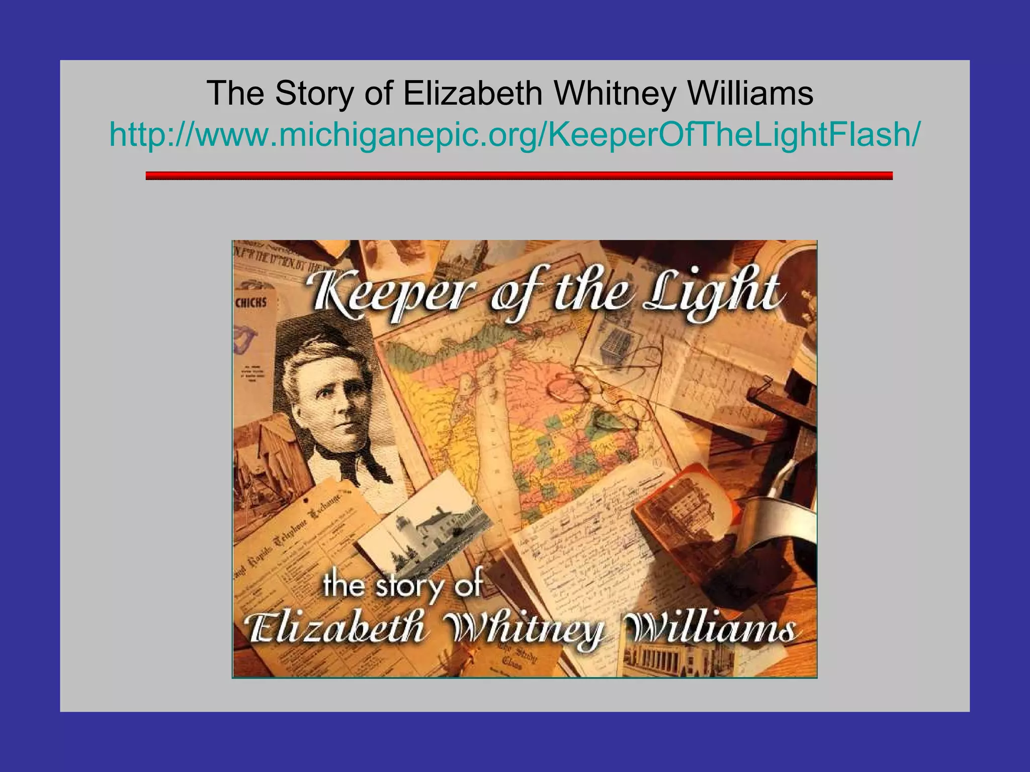 The Story of Elizabeth Whitney Williams  http://www. michiganepic .org/ KeeperOfTheLightFlash / 