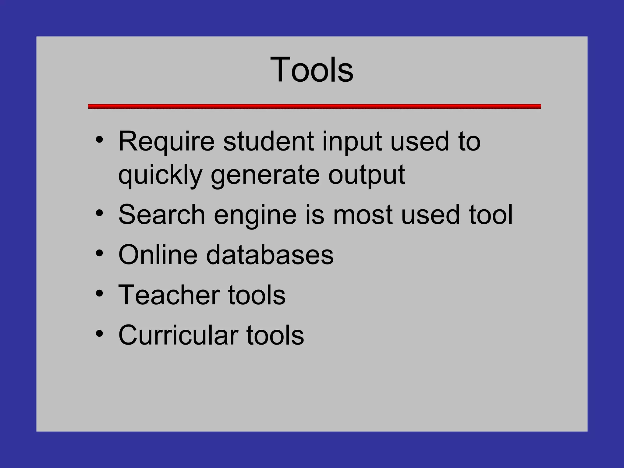 Tools Require student input used to quickly generate output Search engine is most used tool Online databases Teacher tools Curricular tools 