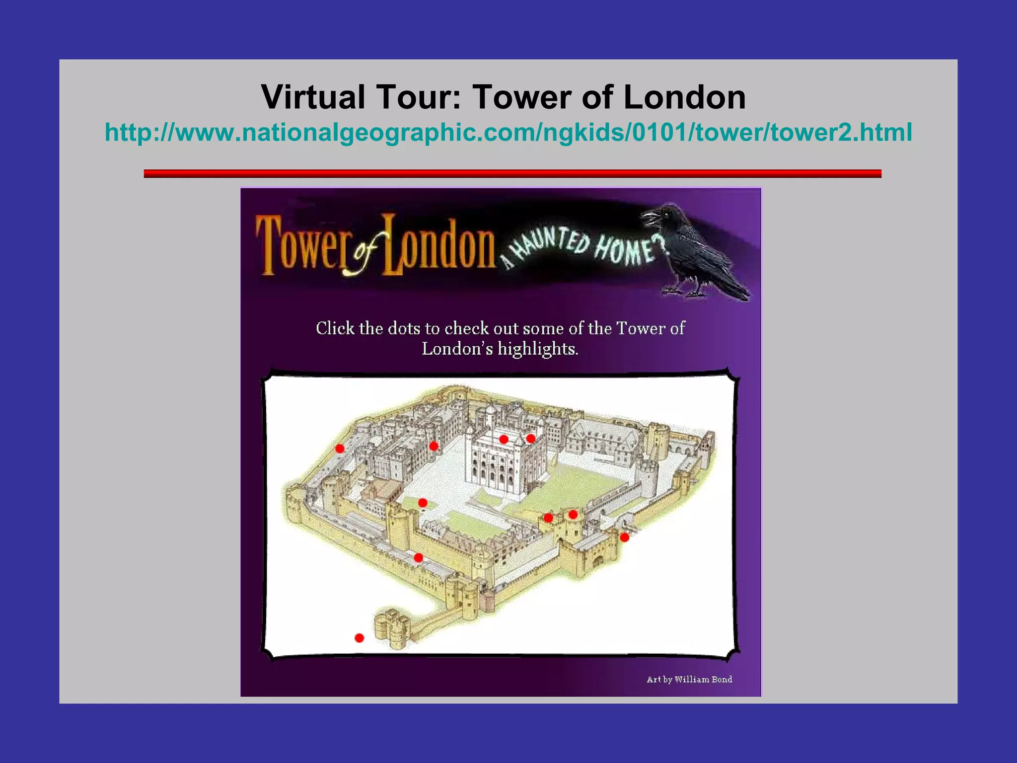 Virtual Tour: Tower of London  http://www. nationalgeographic .com/ ngkids /0101/tower/tower2.html 