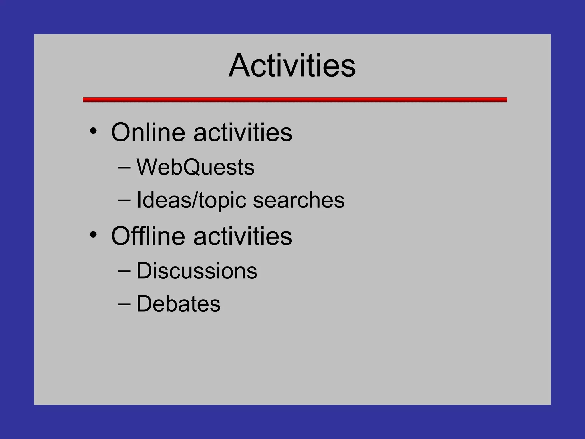 Activities Online activities WebQuests Ideas/topic searches Offline activities Discussions Debates 