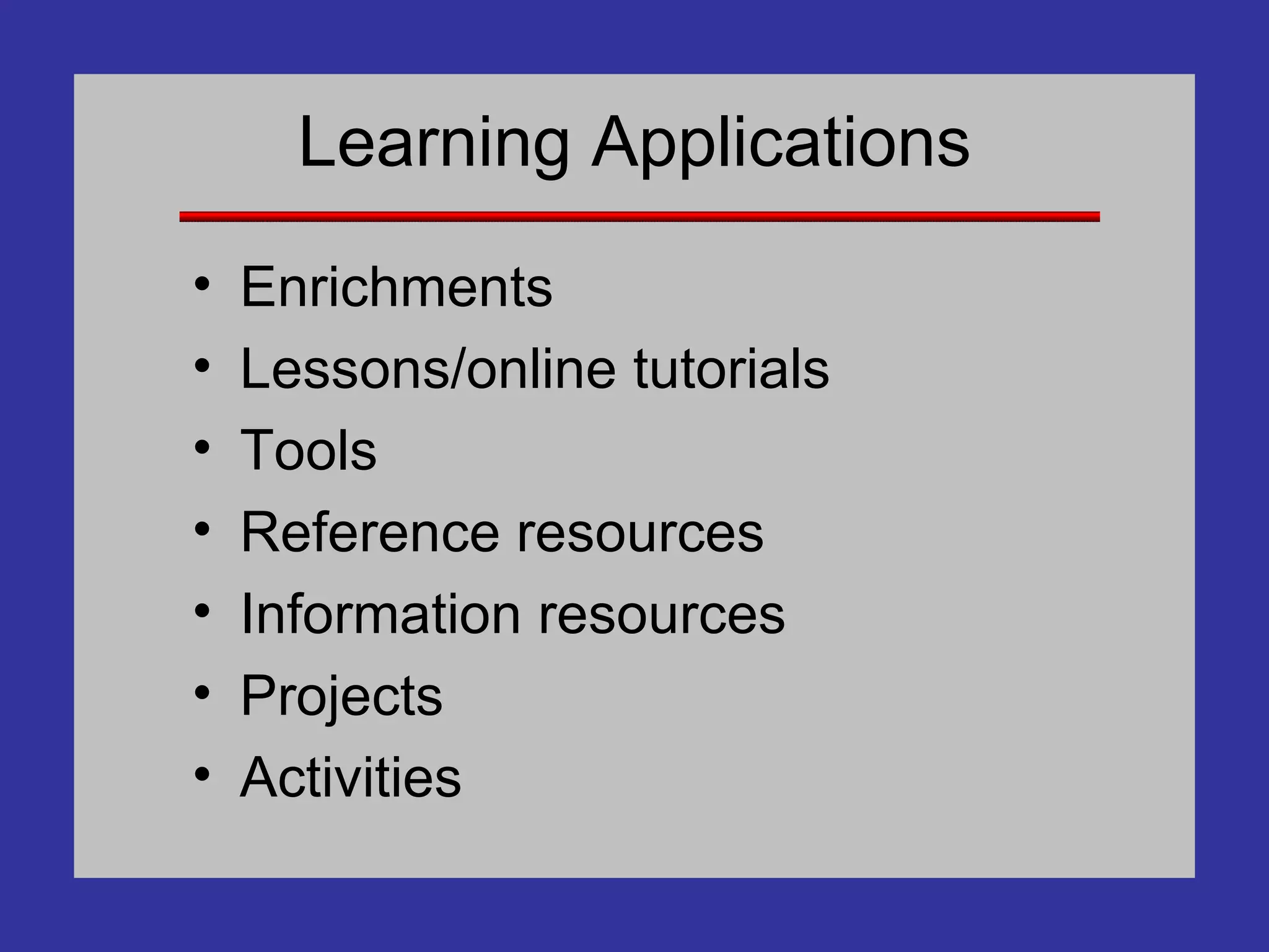 Learning Applications Enrichments Lessons/online tutorials Tools Reference resources Information resources Projects Activities 