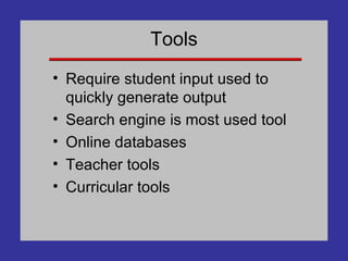 Tools Require student input used to quickly generate output Search engine is most used tool Online databases Teacher tools Curricular tools 
