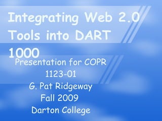 Integrating Web 2.0 Tools into DART 1000 Presentation for COPR 1123-01 G. Pat Ridgeway Fall 2009  Darton College 