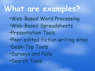 What are examples? Web-Based Word Processing Web-Based Spreadsheets Presentation Tools Peer-edited fiction writing sites Desk-Top Tools Surveys and Polls Search Tools 