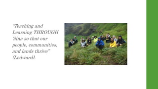 Teaching and
Learning THROUGH
ina so that our
people, communities,
and lands thrive
(Ledward).
 