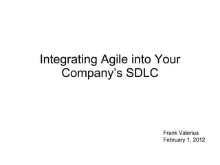 Integrating Agile into Your Company’s SDLC Frank Valerius February 1, 2012 