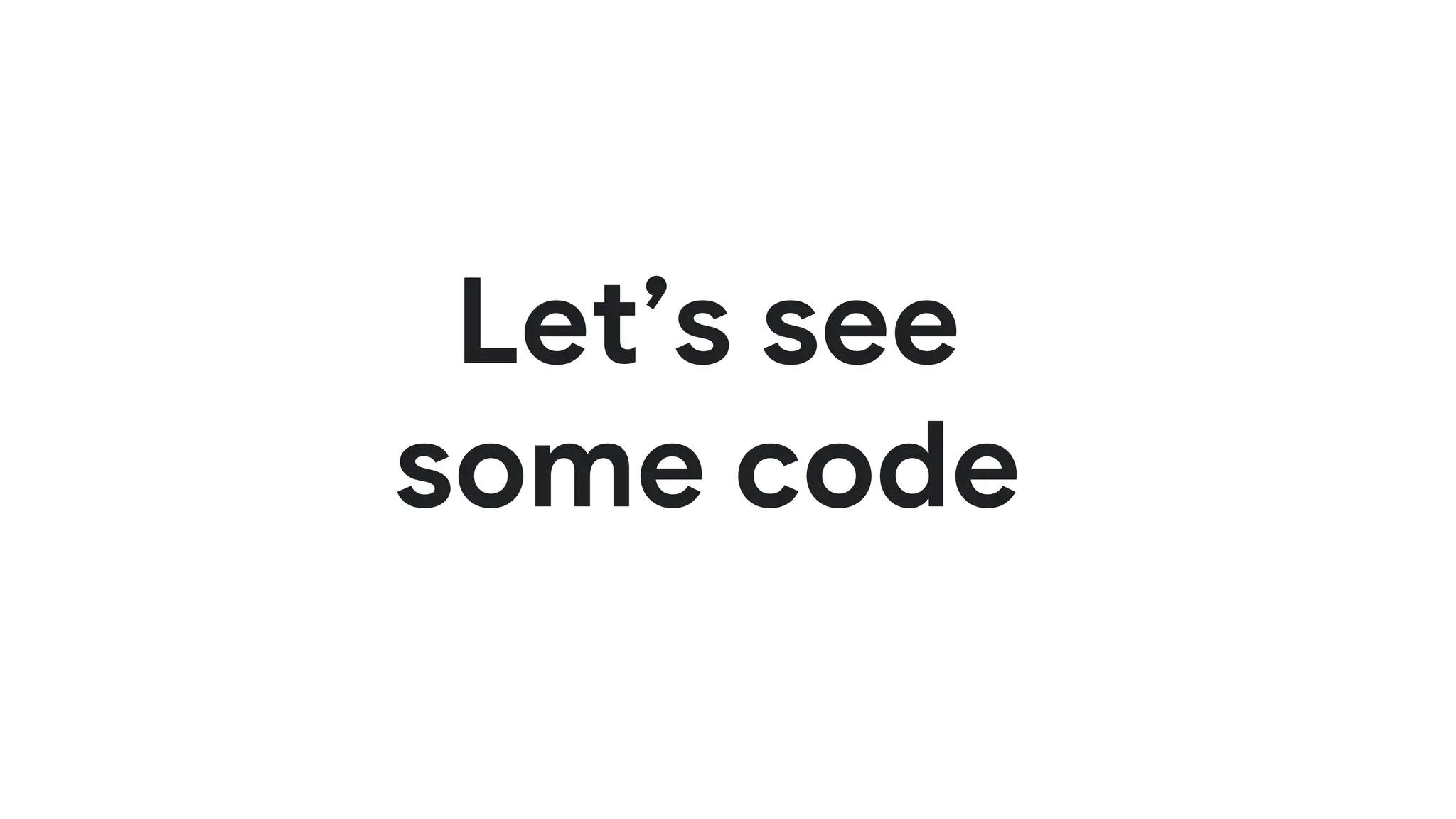 Let’s see
some code
 