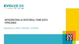 November 2, 2023 | 9:00 AM – 6:00 PM
INTEGRATING AI INTO REAL-TIME DATA
PIPELINES
 