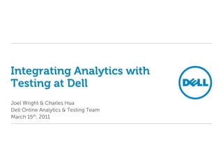 Integrating Analytics with
Testing at Dell
Joel Wright & Charles Hua
Dell Online Analytics & Testing Team
March 15th, 2011
 