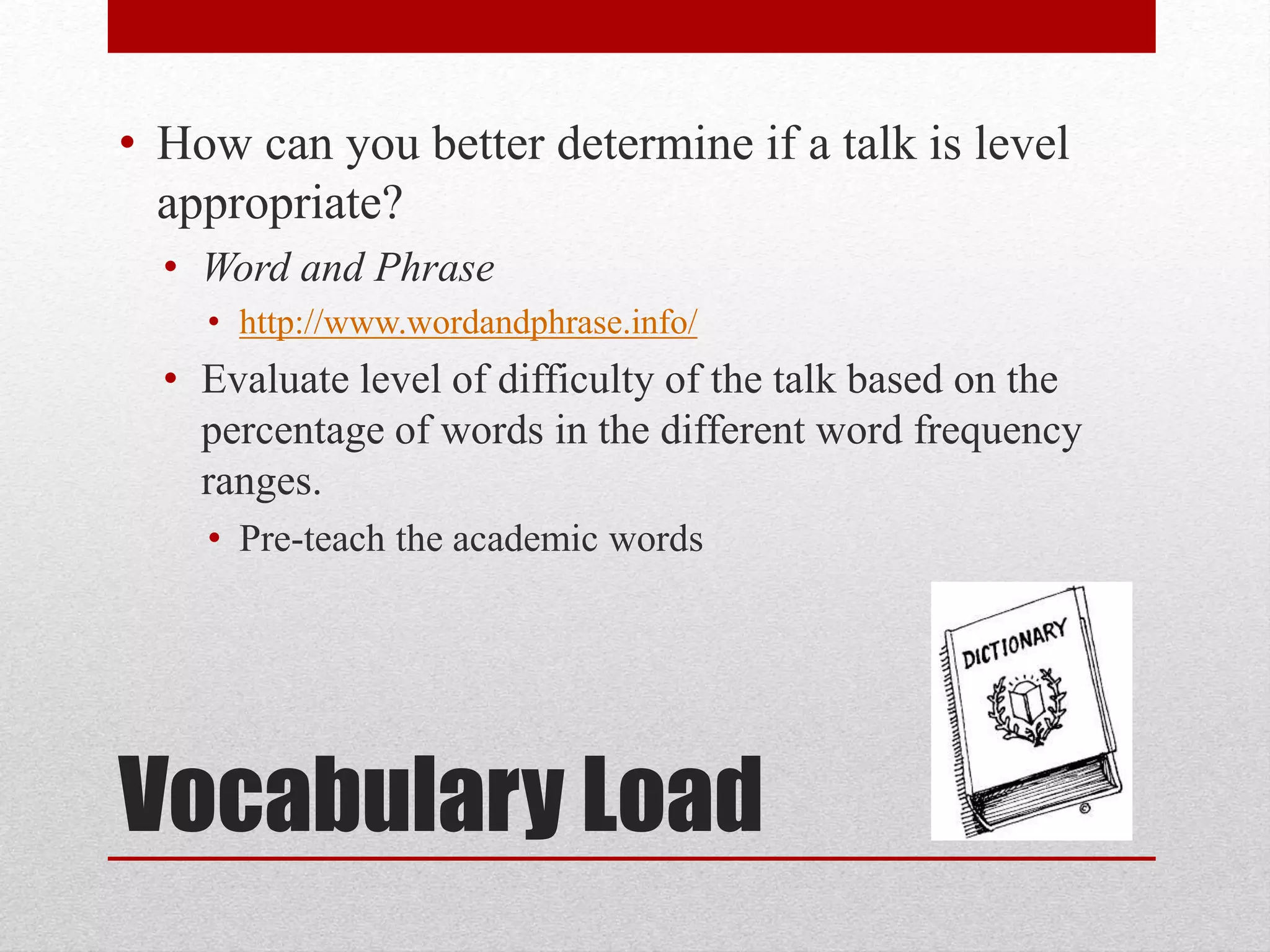 Vocabulary Load
• How can you better determine if a talk is level
appropriate?
• Word and Phrase
• http://www.wordandphrase.info/
• Evaluate level of difficulty of the talk based on the
percentage of words in the different word frequency
ranges.
• Pre-teach the academic words
 