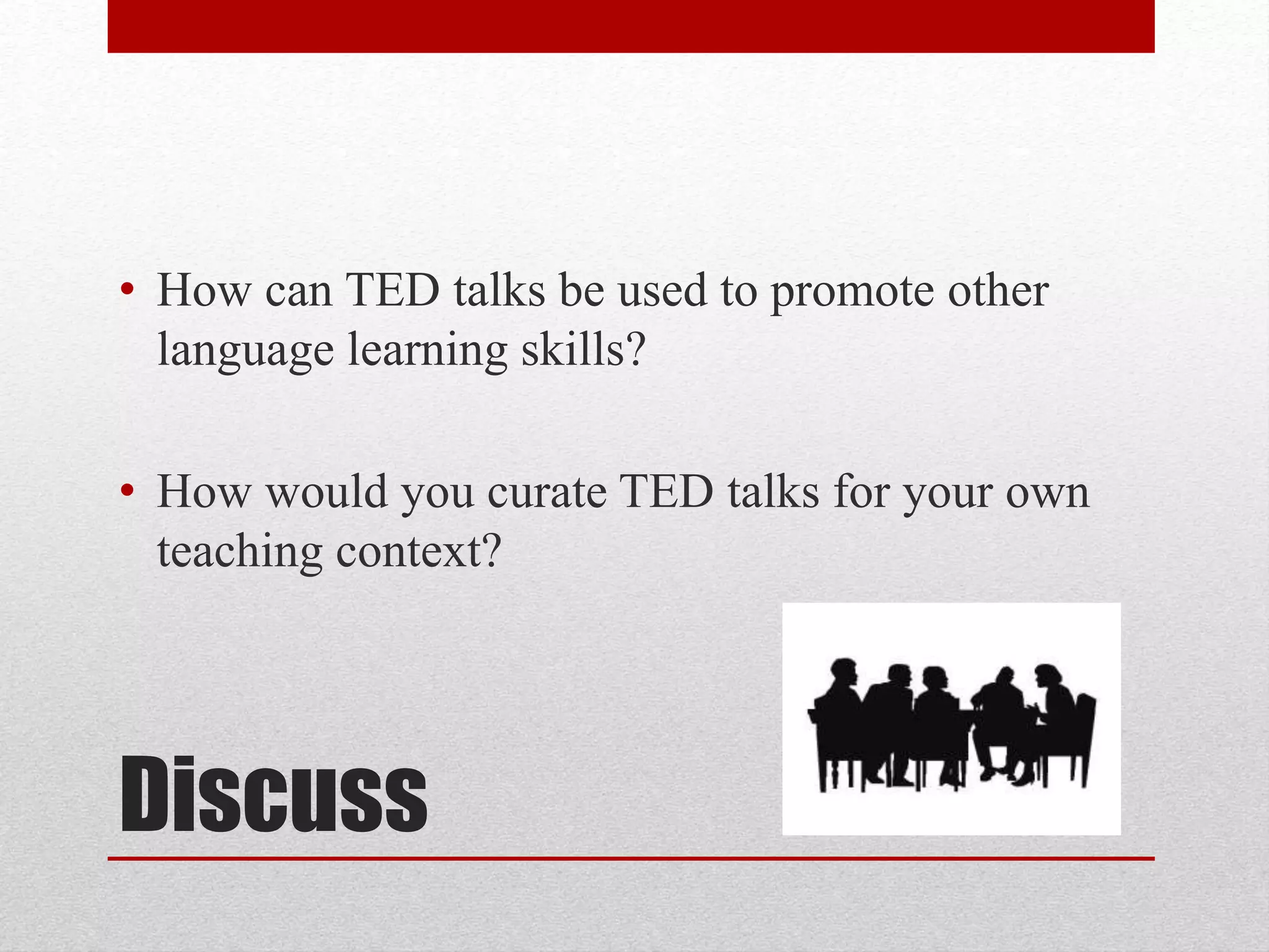 Discuss
• How can TED talks be used to promote other
language learning skills?
• How would you curate TED talks for your own
teaching context?
 