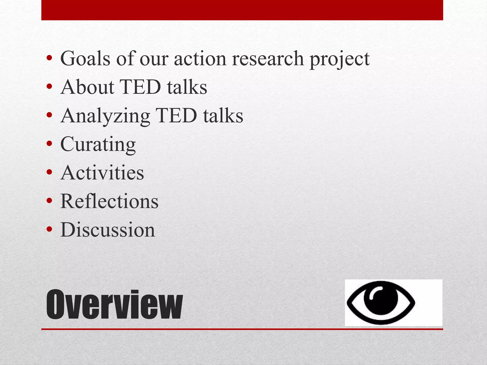 Overview
• Goals of our action research project
• About TED talks
• Analyzing TED talks
• Curating
• Activities
• Reflections
• Discussion
 