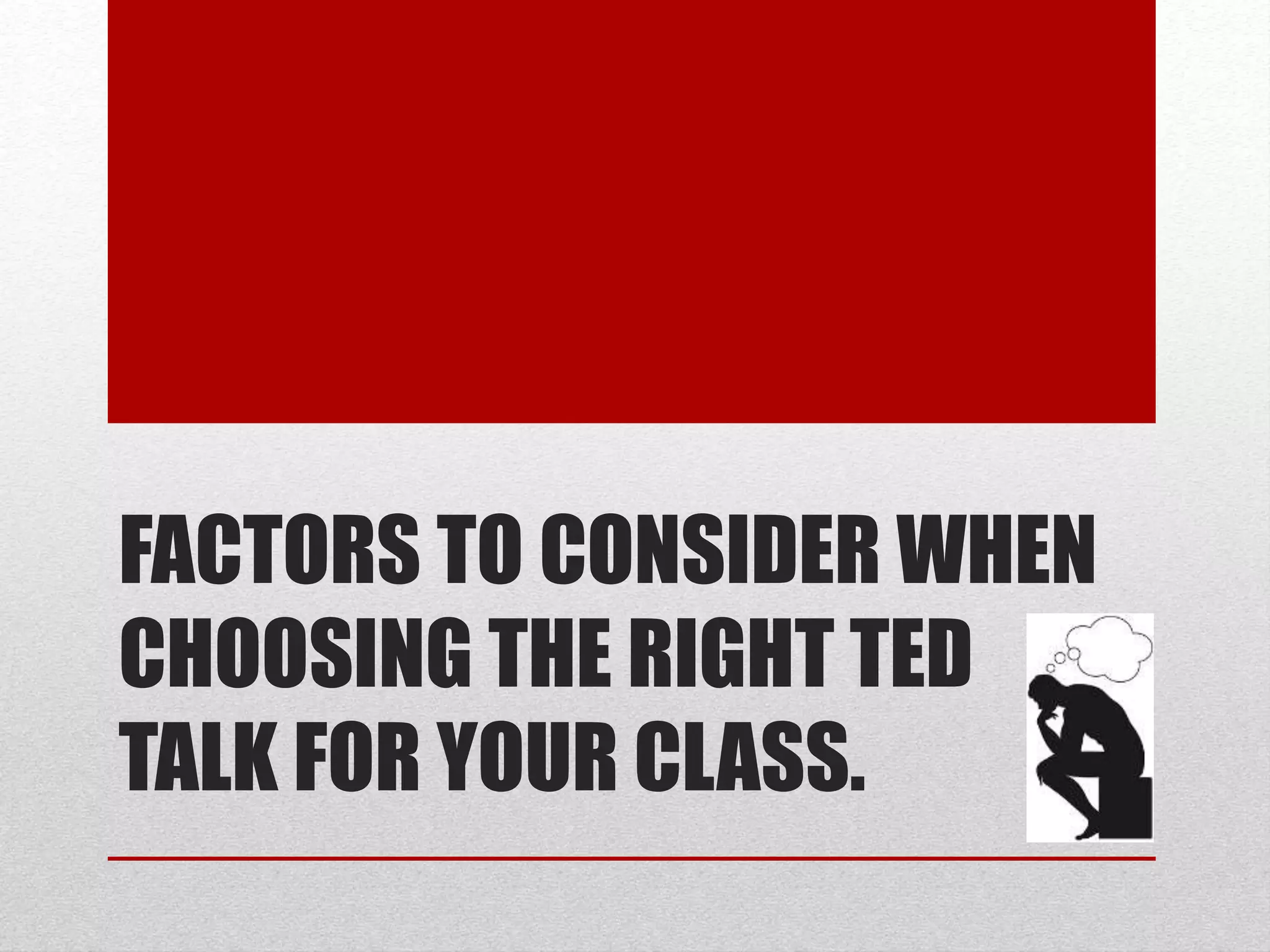 FACTORS TO CONSIDER WHEN
CHOOSING THE RIGHT TED
TALK FOR YOUR CLASS.
 