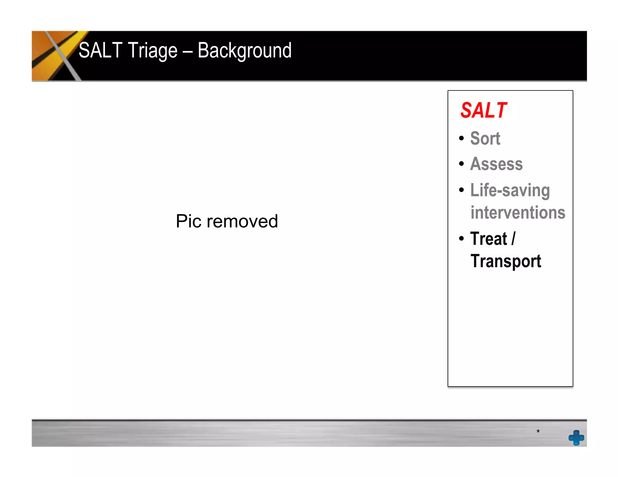 SALT Triage – Background
*
SALT
•  Sort
•  Assess
•  Life-saving
interventions
•  Treat /
Transport
Pic removed
 