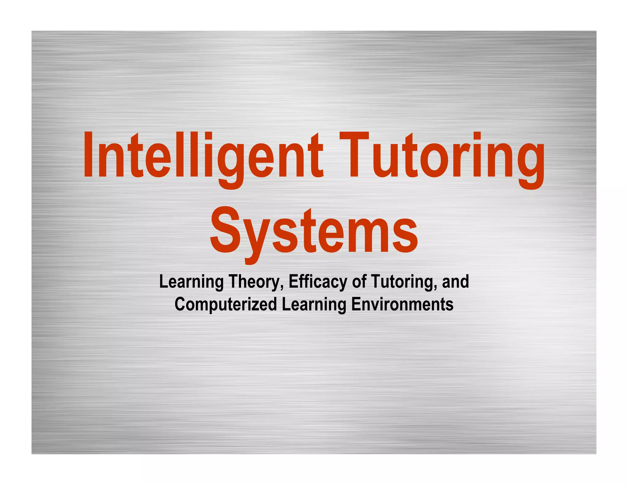 Intelligent Tutoring
Systems
Learning Theory, Efficacy of Tutoring, and
Computerized Learning Environments
 