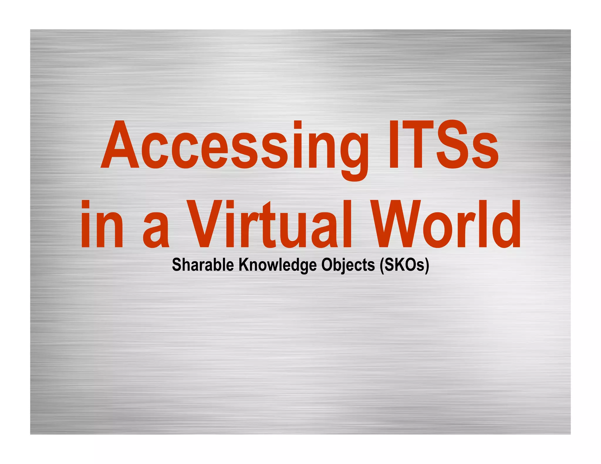 Accessing ITSs
in a Virtual WorldSharable Knowledge Objects (SKOs)
 