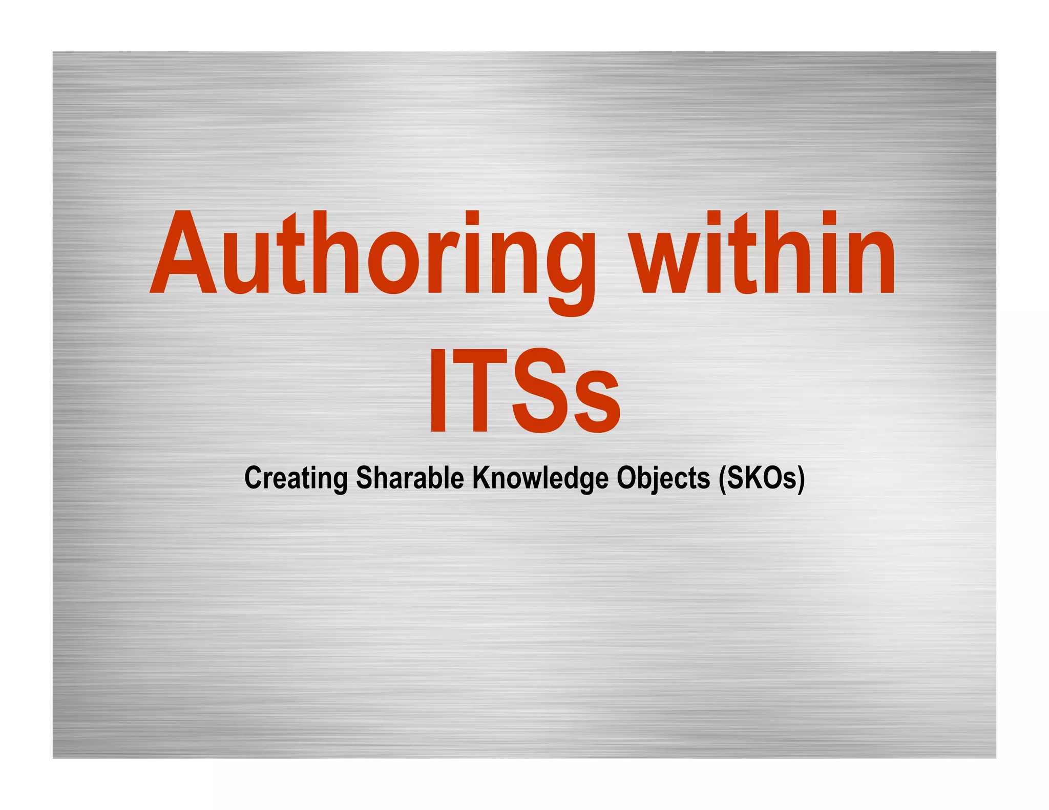 Authoring within
ITSsCreating Sharable Knowledge Objects (SKOs)
 