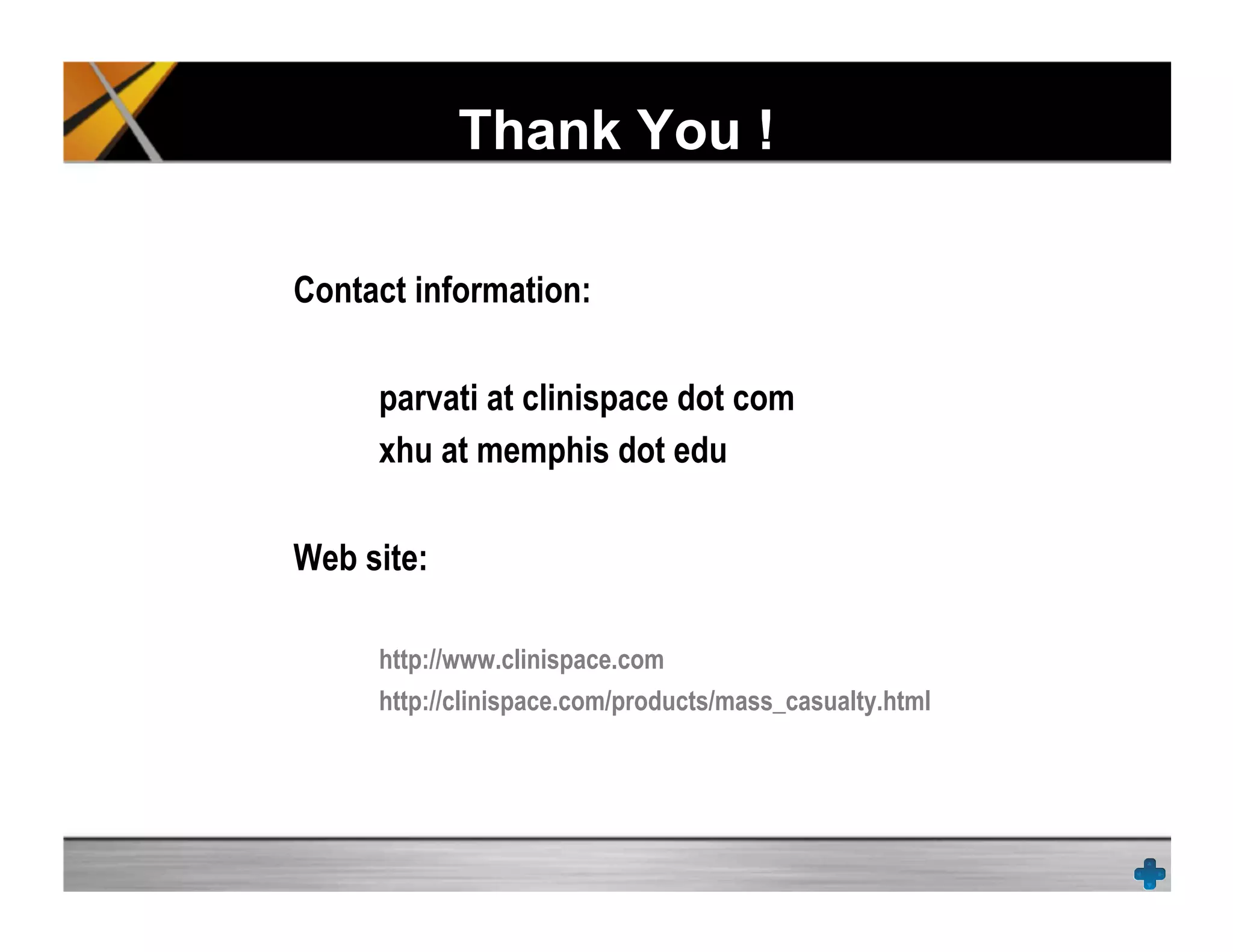 Thank You !
Contact information:
parvati at clinispace dot com
xhu at memphis dot edu
Web site:
http://www.clinispace.com
http://clinispace.com/products/mass_casualty.html
 