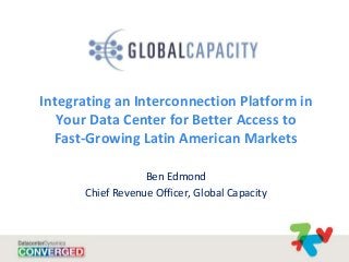 Integrating an Interconnection Platform in
Your Data Center for Better Access to
Fast-Growing Latin American Markets
Ben Edmond
Chief Revenue Officer, Global Capacity
 