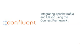1
Integrating Apache Kafka
and Elastic using the
Connect Framework
 